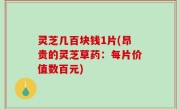灵芝几百块钱1片(昂贵的灵芝草药：每片价值数百元)