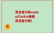 灵芝孢子粉costco(Costco销售灵芝孢子粉)