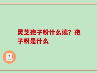 灵芝孢子粉什么读？孢子粉是什么