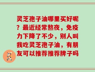 灵芝孢子油哪里买好呢？最近经常熬夜，免疫力下降了不少，别人叫我吃灵芝孢子油，有朋友可以推荐推荐牌子吗
