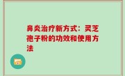 鼻炎治疗新方式：灵芝孢子粉的功效和使用方法
