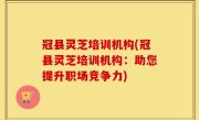 冠县灵芝培训机构(冠县灵芝培训机构：助您提升职场竞争力)