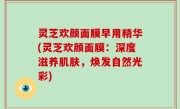 灵芝欢颜面膜早用精华(灵芝欢颜面膜：深度滋养肌肤，焕发自然光彩)