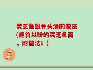 灵芝鱼翅骨头汤的做法(翘首以盼的灵芝鱼羹，附做法！)