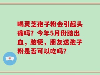 喝灵芝孢子粉会引起头痛吗？今年5月份脑出血，脑梗，朋友送孢子粉是否可以吃吗？