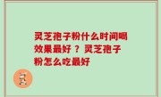 灵芝孢子粉什么时间喝效果最好 ？灵芝孢子粉怎么吃最好