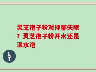 灵芝孢子粉对抑郁失眠？灵芝孢子粉开水还是温水泡