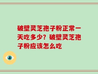 破壁灵芝孢子粉正常一天吃多少？破壁灵芝孢子粉应该怎么吃