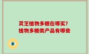 灵芝植物多糖在哪买？植物多糖类产品有哪些