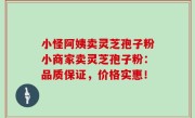 小怪阿姨卖灵芝孢子粉小商家卖灵芝孢子粉：品质保证，价格实惠！