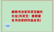 唐朝书法家苏灵芝图片大全(苏灵芝：唐朝著名书法家的作品全览)