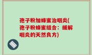 孢子粉加蜂蜜治咽炎(孢子粉蜂蜜组合：缓解咽炎的天然良方)