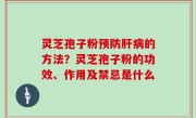 灵芝孢子粉预防肝病的方法？灵芝孢子粉的功效、作用及禁忌是什么