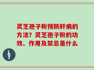 灵芝孢子粉预防肝病的方法？灵芝孢子粉的功效、作用及禁忌是什么