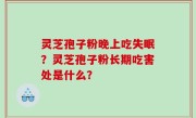 灵芝孢子粉晚上吃失眠？灵芝孢子粉长期吃害处是什么？