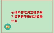 心律不齐吃灵芝孢子粉？灵芝孢子粉的功效是什么