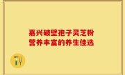 嘉兴破壁孢子灵芝粉 营养丰富的养生佳选