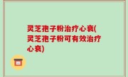 灵芝孢子粉治疗心衰(灵芝孢子粉可有效治疗心衰)