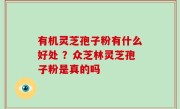 有机灵芝孢子粉有什么好处 ？众芝林灵芝孢子粉是真的吗