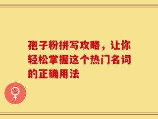 孢子粉拼写攻略，让你轻松掌握这个热门名词的正确用法