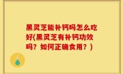 黑灵芝能补钙吗怎么吃好(黑灵芝有补钙功效吗？如何正确食用？)