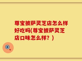 尊宝披萨灵芝店怎么样好吃吗(尊宝披萨灵芝店口味怎么样？)