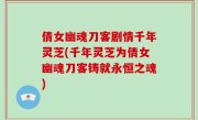 倩女幽魂刀客剧情千年灵芝(千年灵芝为倩女幽魂刀客铸就永恒之魂)