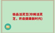 极品活灵芝(珍稀活灵芝，开启健康新时代)