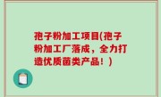 孢子粉加工项目(孢子粉加工厂落成，全力打造优质菌类产品！)