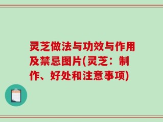 灵芝做法与功效与作用及禁忌图片(灵芝：制作、好处和注意事项)