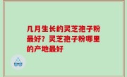 几月生长的灵芝孢子粉最好？灵芝孢子粉哪里的产地最好