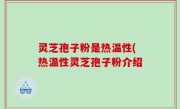 灵芝孢子粉是热温性(热温性灵芝孢子粉介绍