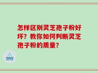 怎样区别灵芝孢子粉好坏？教你如何判断灵芝孢子粉的质量？