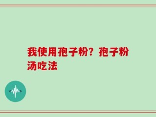 我使用孢子粉？孢子粉汤吃法
