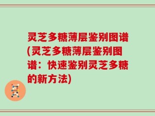 灵芝多糖薄层鉴别图谱(灵芝多糖薄层鉴别图谱：快速鉴别灵芝多糖的新方法)