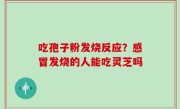 吃孢子粉发烧反应？感冒发烧的人能吃灵芝吗