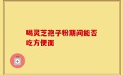 喝灵芝孢子粉期间能否吃方便面