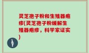 灵芝孢子粉和生殖器疱疹(灵芝孢子粉缓解生殖器疱疹，科学家证实)