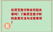 吃灵芝孢子粉会引起头晕吗？了解灵芝孢子粉的食用方法与注意事项？
