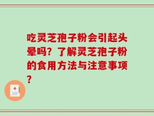 吃灵芝孢子粉会引起头晕吗？了解灵芝孢子粉的食用方法与注意事项？