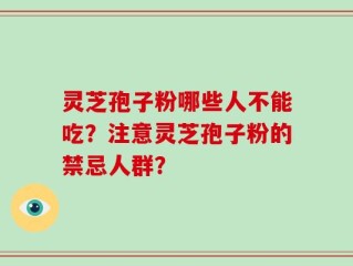 灵芝孢子粉哪些人不能吃？注意灵芝孢子粉的禁忌人群？