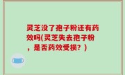 灵芝没了孢子粉还有药效吗(灵芝失去孢子粉，是否药效受损？)