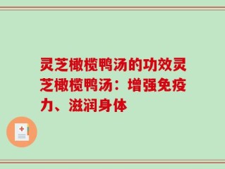 灵芝橄榄鸭汤的功效灵芝橄榄鸭汤：增强免疫力、滋润身体