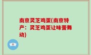 南京灵芝鸡蛋(南京特产：灵芝鸡蛋让味蕾舞动)