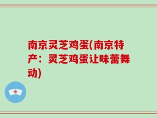 南京灵芝鸡蛋(南京特产：灵芝鸡蛋让味蕾舞动)