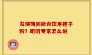 发烧期间能否饮用孢子粉？听听专家怎么说