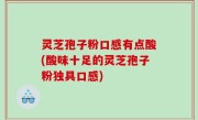 灵芝孢子粉口感有点酸(酸味十足的灵芝孢子粉独具口感)