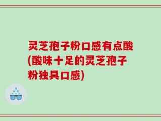 灵芝孢子粉口感有点酸(酸味十足的灵芝孢子粉独具口感)
