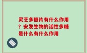 灵芝多糖片有什么作用？安发生物的活性多糖是什么有什么作用