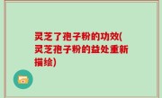 灵芝了孢子粉的功效(灵芝孢子粉的益处重新描绘)